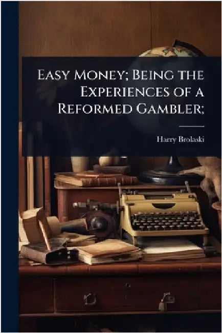 Easy Money; Being the Experiences of a Reformed Gambler; by Harry Brolaski
