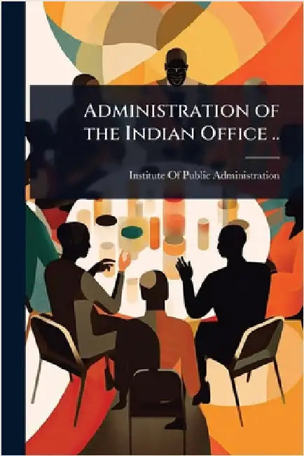 Administration of the Indian Office .. by Institute of Public Administration (N