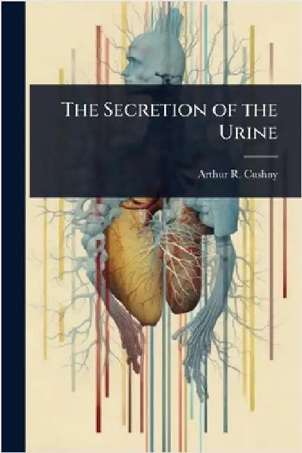 The Secretion of the Urine by Cushny, Arthur R. 1866-1926