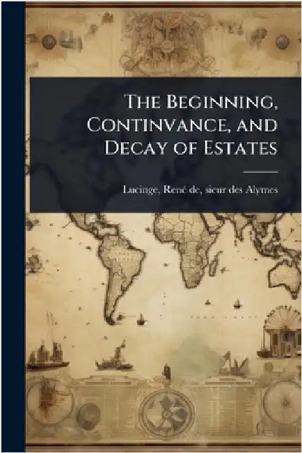 The Beginning, Continvance, and Decay of Estates by Lucinge, Renã(c) de Sieur Des Alymes