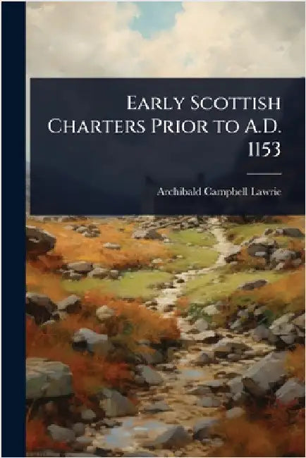 Early Scottish Charters Prior to A.D. 1153 by Archibald Campbell Lawrie