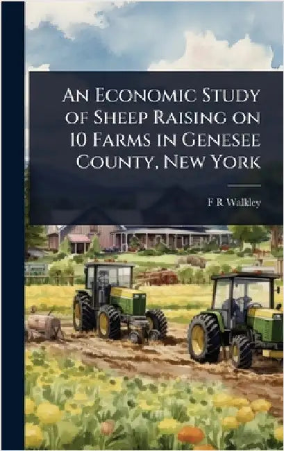 An Economic Study of Sheep Raising on 10 Farms in Genesee County, New York by F. R. Walkley