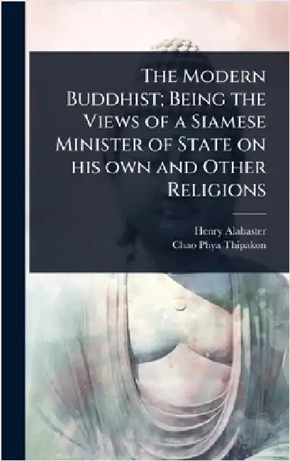 The Modern Buddhist; Being the Views of a Siamese Minister of State on his own and Other Religions by Alabaster, Henry