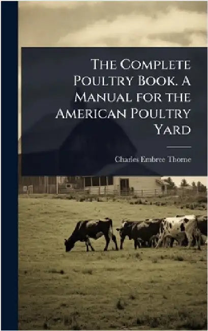The Complete Poultry Book. A Manual for the American Poultry Yard by Charles Embree Thorne