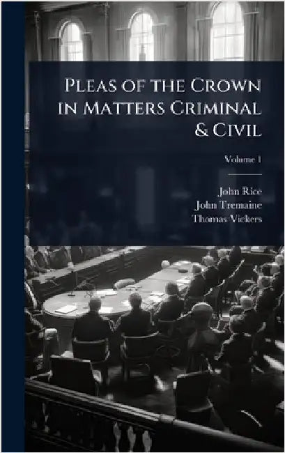 Pleas of the Crown in Matters Criminal & Civil by John Rice