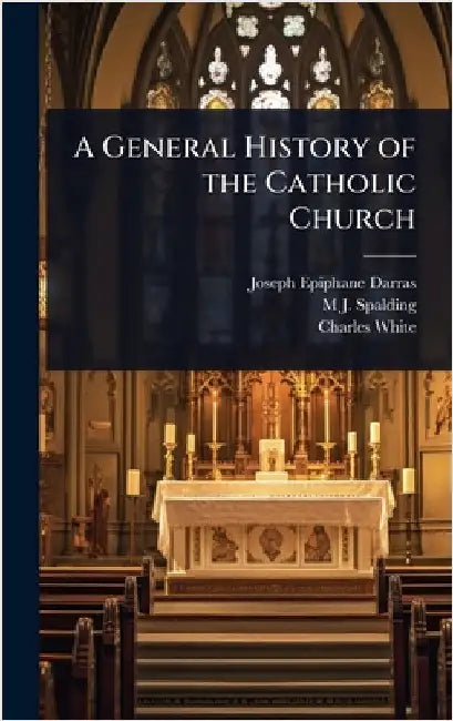 A General History of the Catholic Church by Joseph Epiphane Darras