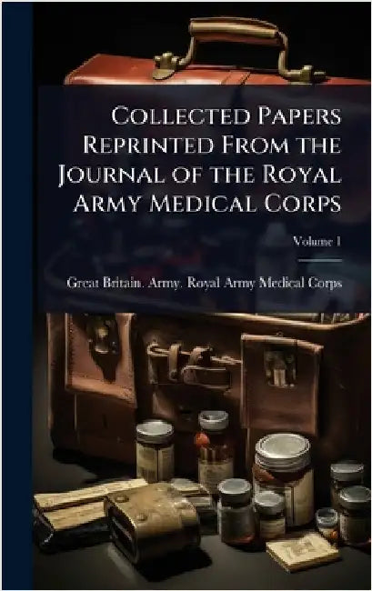 Collected Papers Reprinted From the Journal of the Royal Army Medical Corps by Great Britain Army Royal Army Medic