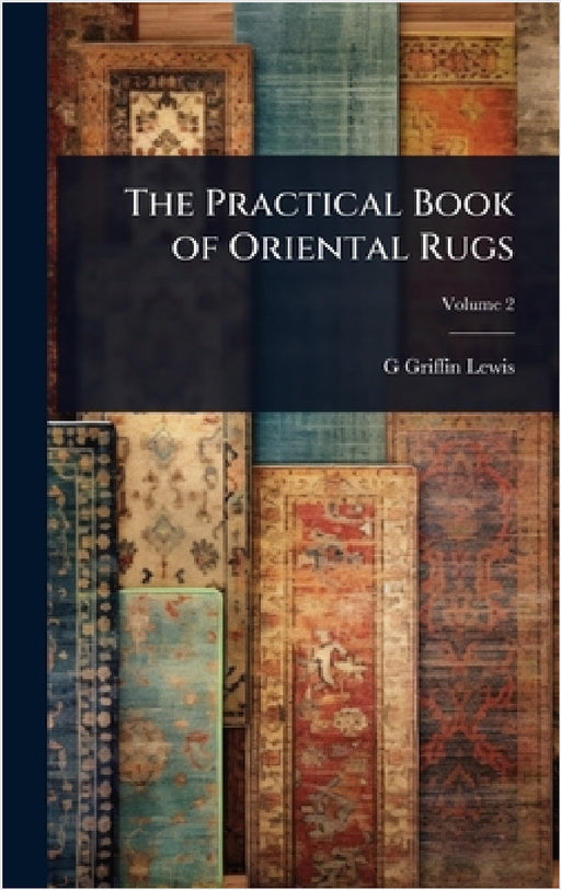 The Practical Book of Oriental Rugs by G. Griffin B. 1865 Lewis