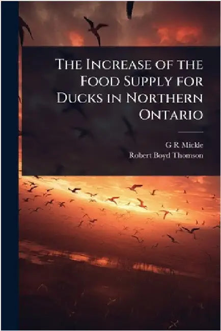 The Increase of the Food Supply for Ducks in Northern Ontario by G. R. Mickle