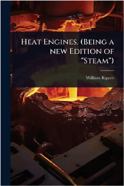 Heat Engines. (Being a new Edition of "Steam") by William Ripper