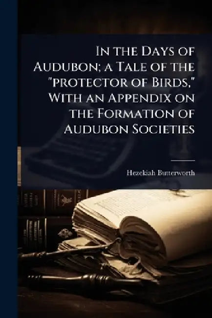 In the Days of Audubon; a Tale of the "protector of Birds," With an Appendix on the Formation of Audubon Societies by Hezekiah Butterworth