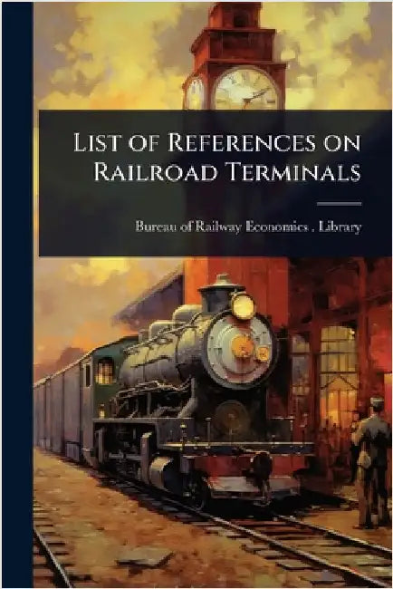 List of References on Railroad Terminals by Bureau of Railway Economics (Washingt