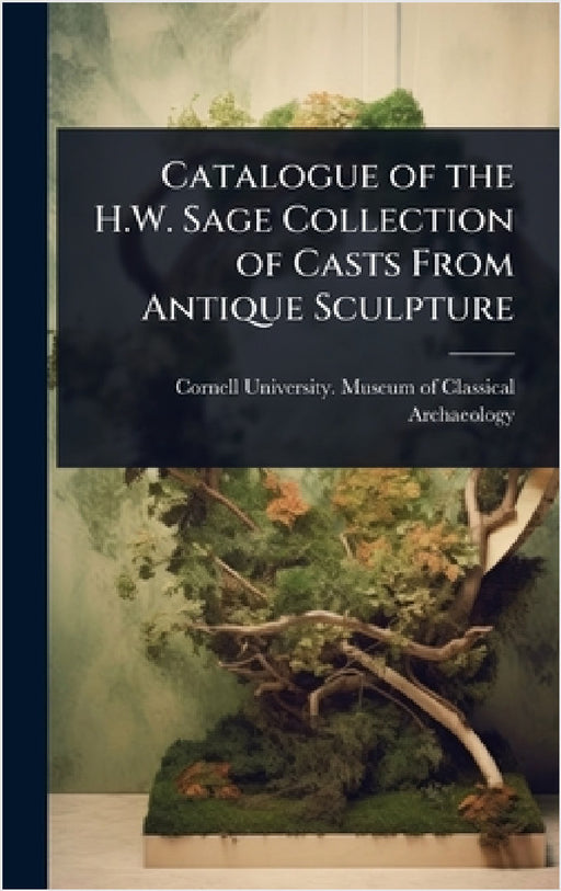 Catalogue of the H.W. Sage Collection of Casts From Antique Sculpture by Cornell University Museum of Classic