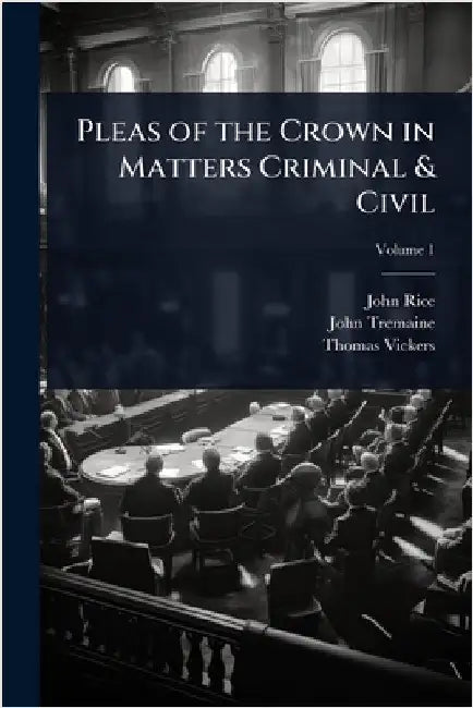 Pleas of the Crown in Matters Criminal & Civil by Rice, John