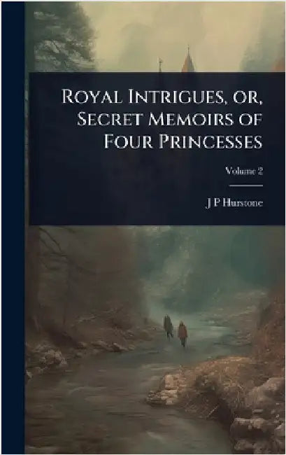 Royal Intrigues, or, Secret Memoirs of Four Princesses by Hurstone, J. P.