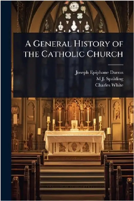 A General History of the Catholic Church by Joseph Epiphane Darras