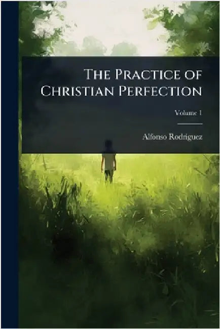 The Practice of Christian Perfection by Alfonso Rodrã-Guez