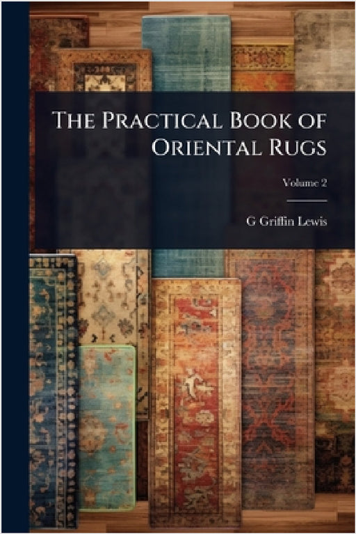 The Practical Book of Oriental Rugs by G. Griffin B. 1865 Lewis