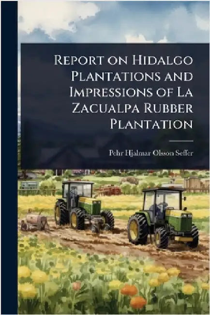 Report on Hidalgo Plantations and Impressions of La Zacualpa Rubber Plantation by Pehr Hjalmar Olsson-Seffer