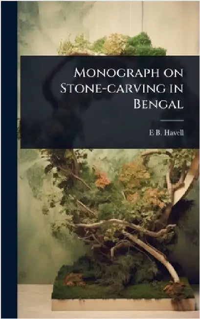 Monograph on Stone-carving in Bengal by Ernest Binfield Havell