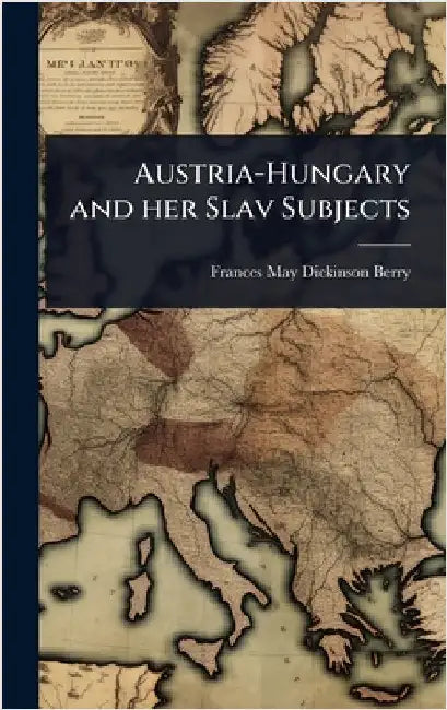 Austria-Hungary and her Slav Subjects by Frances May Dickinson Berry