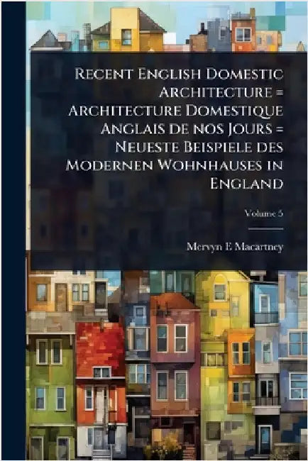 Recent English Domestic Architecture = Architecture Domestique Anglais de nos Jours = Neueste Beispiele des Modernen Wohnhauses in England by Mervyn E. Macartney