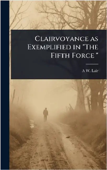 Clairvoyance as Exemplified in "The Fifth Force " by A. W. B. 1873 Lair