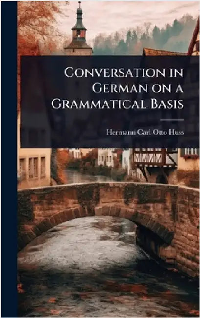 Conversation in German on a Grammatical Basis by Hermann Carl Otto Huss