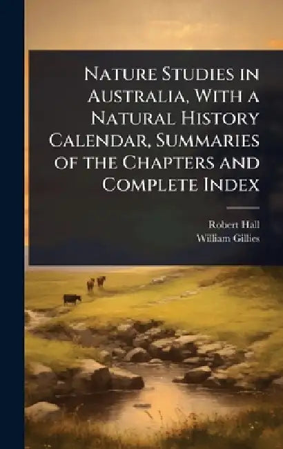 Nature Studies in Australia, With a Natural History Calendar, Summaries of the Chapters and Complete Index by Robert Hall, William Gillies