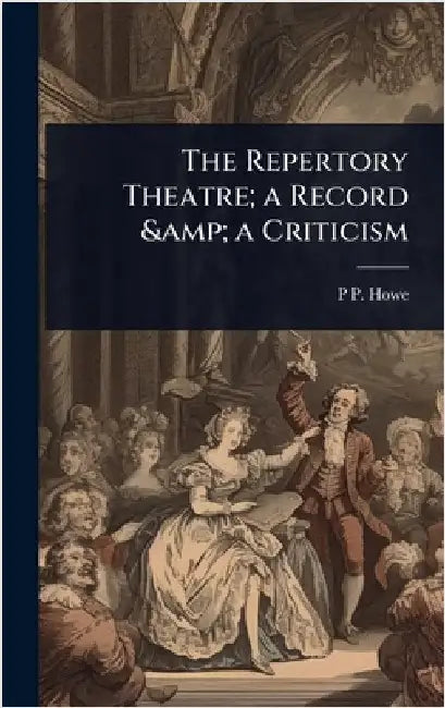 The Repertory Theatre; a Record & a Criticism by P. P. 1886-1944 Howe