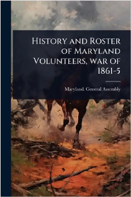 History and Roster of Maryland Volunteers, war of 1861-5 by Maryland General Assembly