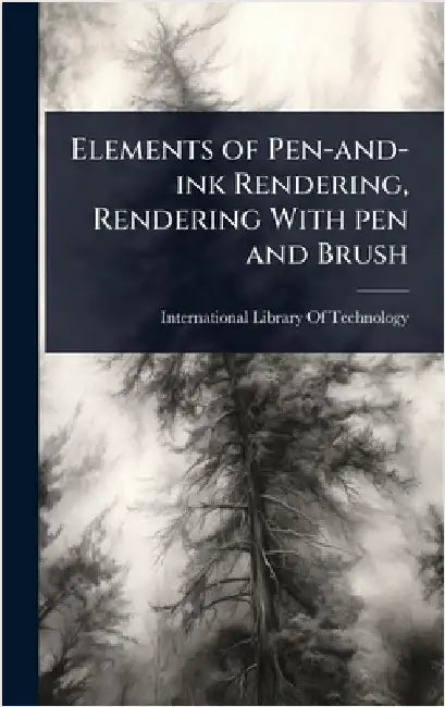 Elements of Pen-and-ink Rendering, Rendering With pen and Brush by International Library of Technology