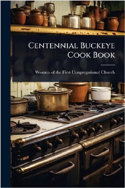 Centennial Buckeye Cook Book by Women of the First Congregational Chu