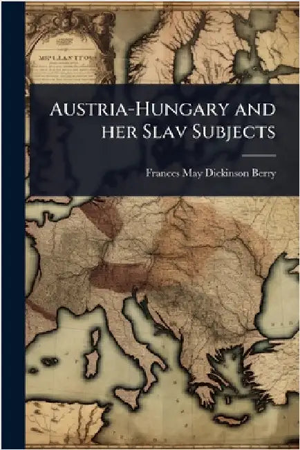 Austria-Hungary and her Slav Subjects by Berry, Frances May Dickinson
