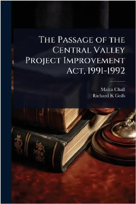 The Passage of the Central Valley Project Improvement Act, 1991-1992 by Chall, Malca