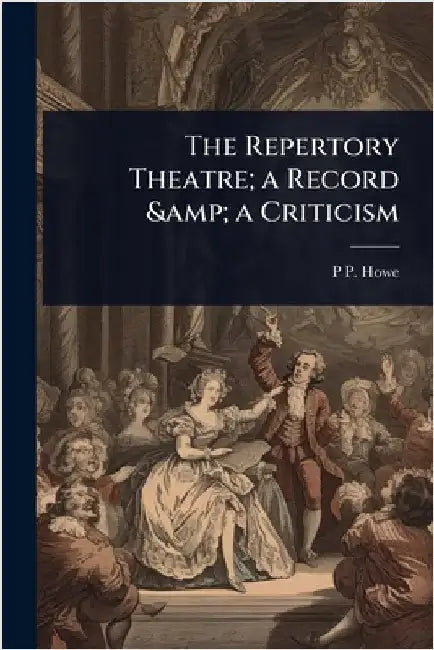 The Repertory Theatre; a Record & a Criticism by Howe, P. P. 1886-1944