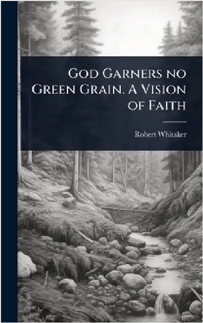 God Garners no Green Grain. A Vision of Faith by Whitaker, Robert