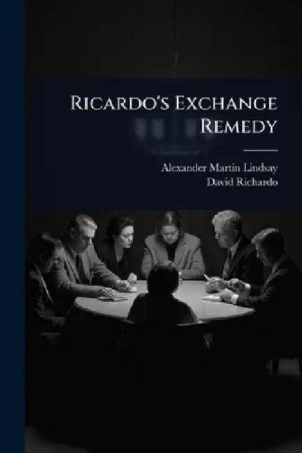 Ricardo's Exchange Remedy by Alexander Martin Lindsay, David Richardo