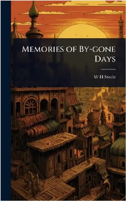 Memories of By-gone Days by Steele, W. H.