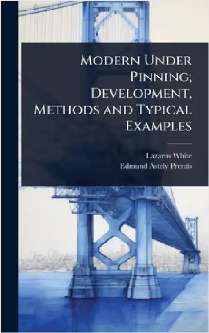 Modern Under Pinning; Development, Methods and Typical Examples by Lazarus White