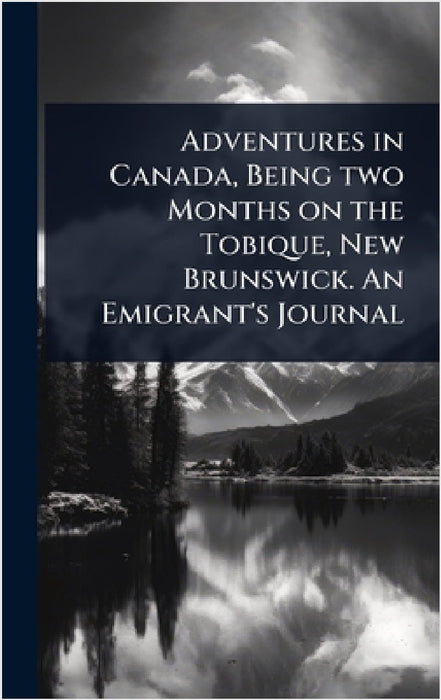 Adventures in Canada, Being two Months on the Tobique, New Brunswick. An Emigrant's Journal