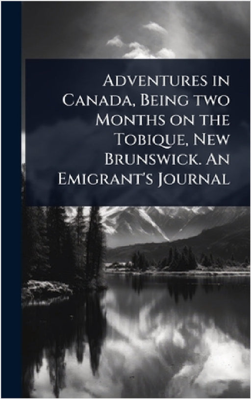 Adventures in Canada, Being two Months on the Tobique, New Brunswick. An Emigrant's Journal