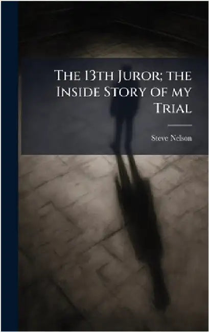 The 13th Juror; the Inside Story of my Trial by Nelson, Steve