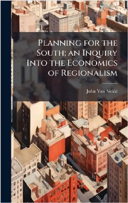 Planning for the South; an Inquiry Into the Economics of Regionalism by John 1892- Van Sickle
