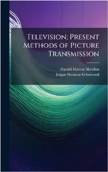 Television; Present Methods of Picture Transmission by Harold Horton Sheldon