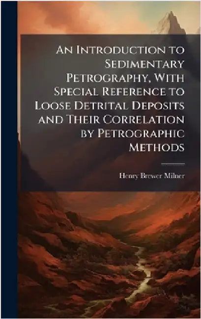 An Introduction to Sedimentary Petrography, With Special Reference to Loose Detrital Deposits and Their Correlation by Petrographic Methods by Milner, Henry Brewer