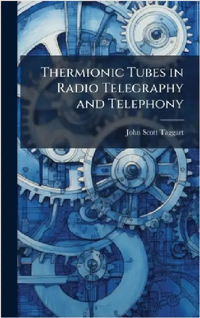 Thermionic Tubes in Radio Telegraphy and Telephony by John Scott-Taggart