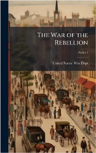 The War of the Rebellion by United States War Dept