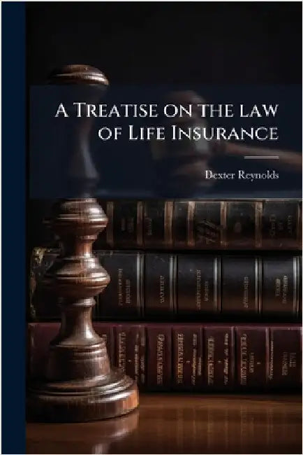 A Treatise on the law of Life Insurance by Dexter Reynolds