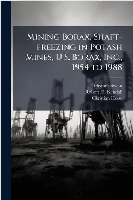 Mining Borax, Shaft-freezing in Potash Mines, U.S. Borax, Inc., 1954 to 1988 by Eleanor Swent